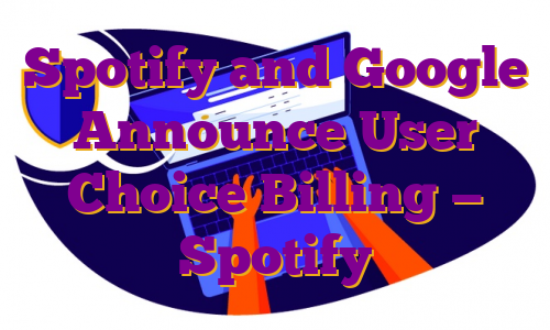 Spotify and Google Announce User Choice Billing — Spotify