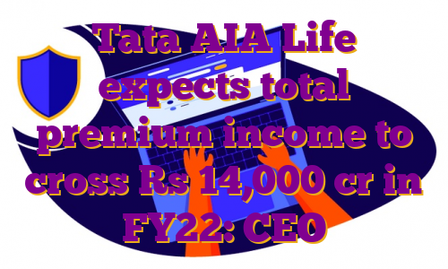 Tata AIA Life expects total premium income to cross Rs 14,000 cr in FY22: CEO