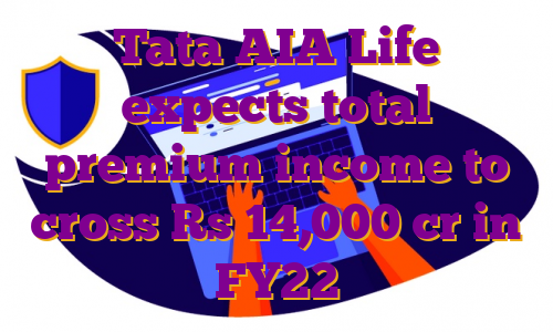 Tata AIA Life expects total premium income to cross Rs 14,000 cr in FY22