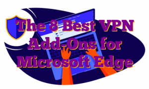 The 8 Best VPN Add-Ons for Microsoft Edge