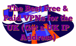 The Best Free & Paid VPNs for the UK (Get a UK IP Address)