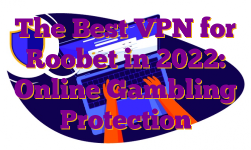 The Best VPN for Roobet in 2022: Online Gambling Protection