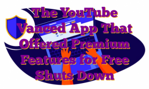 The YouTube Vanced App That Offered Premium Features for Free Shuts Down