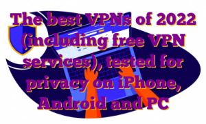 The best VPNs of 2022 (including free VPN services), tested for privacy on iPhone, Android and PC