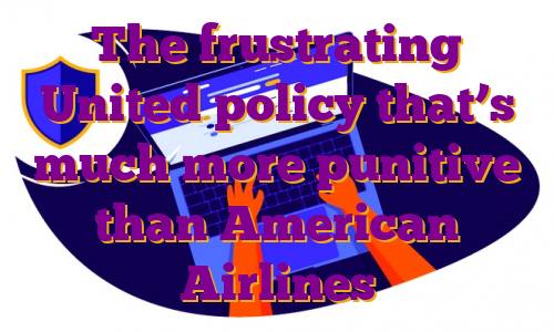 The frustrating United policy that’s much more punitive than American Airlines