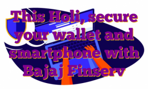 This Holi, secure your wallet and smartphone with Bajaj Finserv