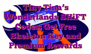 Tiny Tina’s Wonderlands SHiFT Codes: Get Free Skeleton Key and Premium Rewards