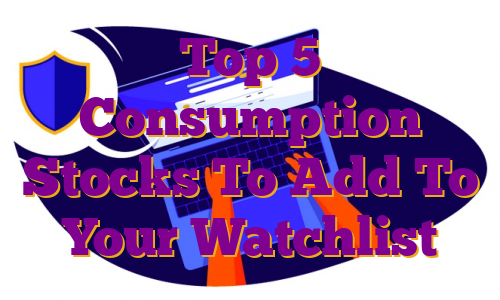 Top 5 Consumption Stocks To Add To Your Watchlist