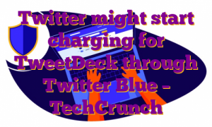 Twitter might start charging for TweetDeck through Twitter Blue – TechCrunch