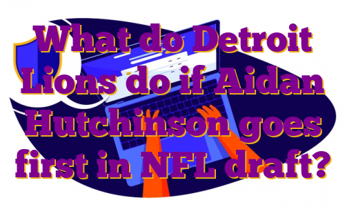 What do Detroit Lions do if Aidan Hutchinson goes first in NFL draft?