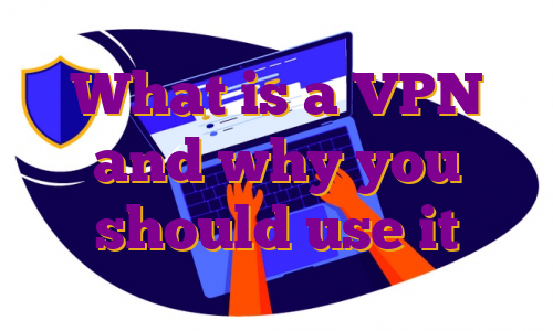 What is a VPN and why you should use it