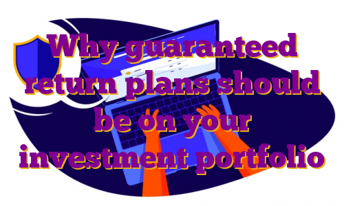 Why guaranteed return plans should be on your investment portfolio