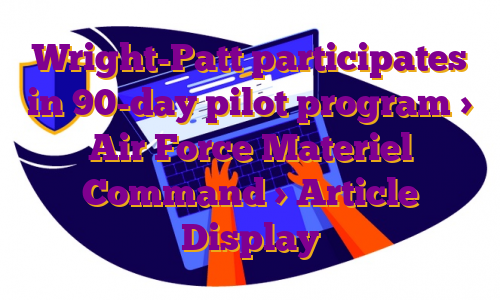 Wright-Patt participates in 90-day pilot program > Air Force Materiel Command > Article Display