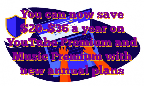 You can now save $20-$36 a year on YouTube Premium and Music Premium with new annual plans