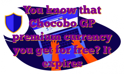 You know that Chocobo GP premium currency you get for free? It expires