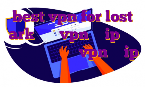 best vpn for lost ark خرید vpn با ip ثابت برای بایننس خرید vpn با ip اختصاصی مالزی